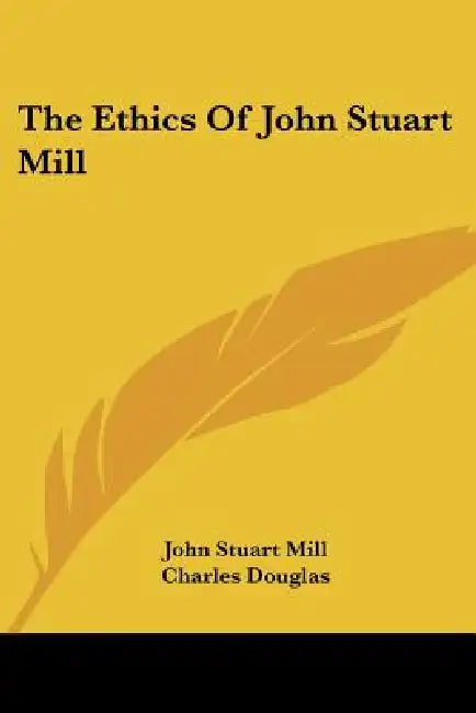 The Ethics Of John Stuart Mill by John Stuart Mill, Charles Douglas