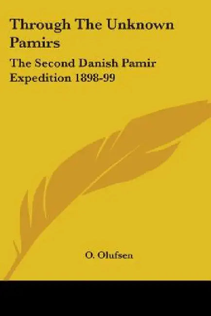 Through The Unknown Pamirs: The Second Danish Pamir Expedition 1898-99 by O. Olufsen