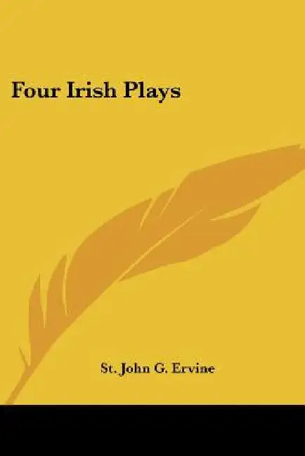 Four Irish Plays by St John G. Ervine