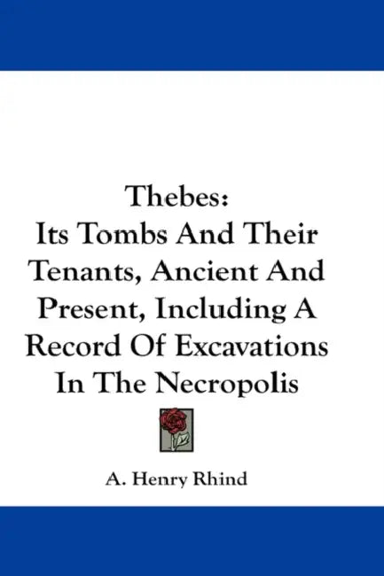 Thebes: Its Tombs And Their Tenants, Ancient And Present, Including A Record Of Excavations In The Necropolis by A. Henry Rhind