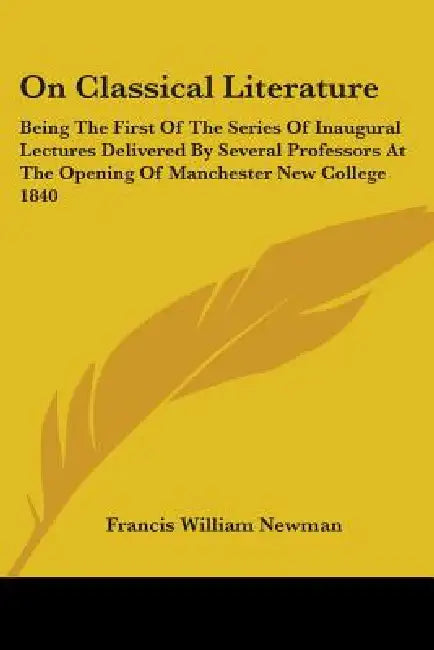 On Classical Literature: Being The First Of The Series Of Inaugural Lectures Delivered By Several Professors At The Opening Of Manchester New C by Francis William Newman