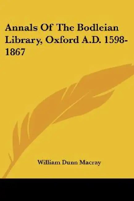 Annals Of The Bodleian Library, Oxford A.D. 1598-1867 by William Dunn Macray