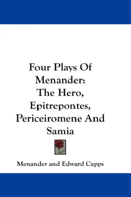 Four Plays Of Menander: The Hero, Epitrepontes, Periceiromene And Samia by Menander, Edward Capps