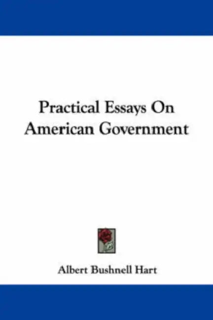 Practical Essays On American Government by Albert Bushnell Hart