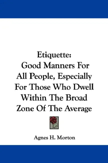 Etiquette: Good Manners for All People, Especially for Those Who Dwell Within the Broad Zone of the Average by Agnes H. Morton