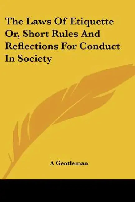 The Laws of Etiquette Or, Short Rules and Reflections for Conduct in Society by Gentleman A. Gentleman
