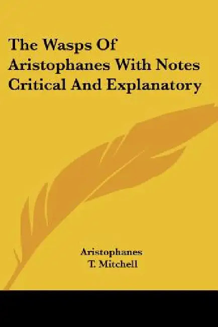 The Wasps of Aristophanes with Notes Critical and Explanatory by Aristophanes, T. Mitchell