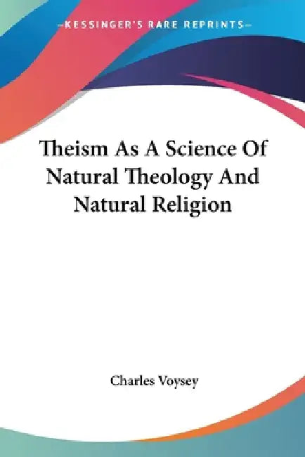 Theism As A Science Of Natural Theology And Natural Religion by Charles Voysey