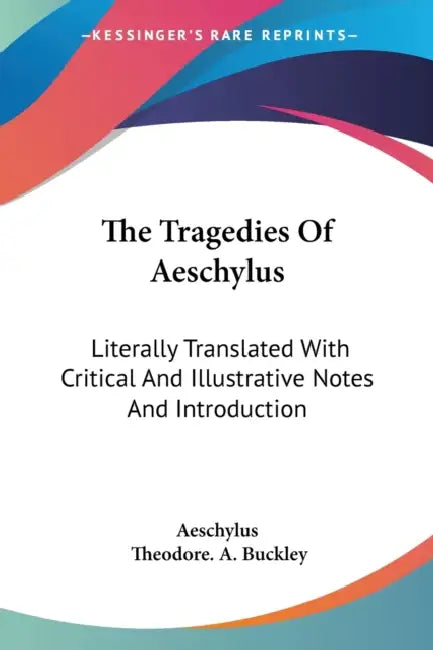The Tragedies Of Aeschylus: Literally Translated With Critical And Illustrative Notes And Introduction by Aeschylus, Theodore A. Buckley