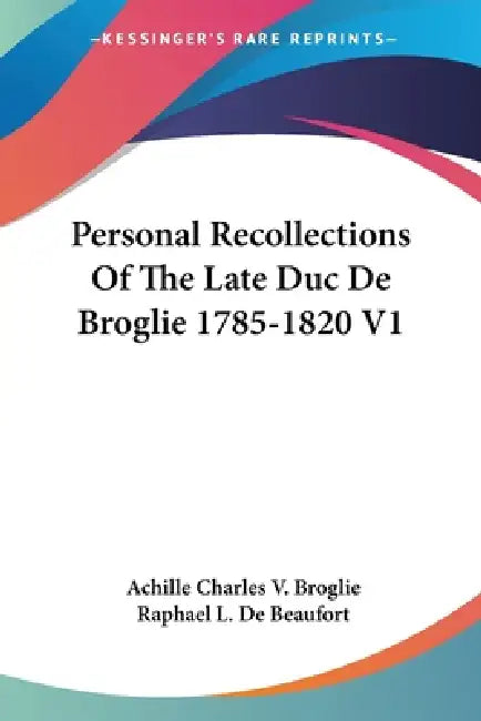 Personal Recollections Of The Late Duc De Broglie 1785-1820 V1 by Achille Charles V. Broglie, Raphael L. De Beaufort