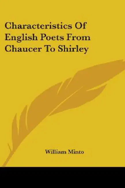 Characteristics Of English Poets From Chaucer To Shirley by William Minto
