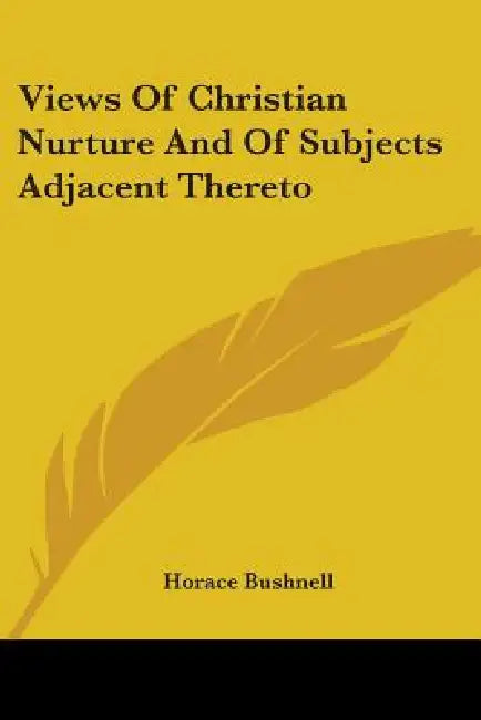 Views Of Christian Nurture And Of Subjects Adjacent Thereto by Horace Bushnell