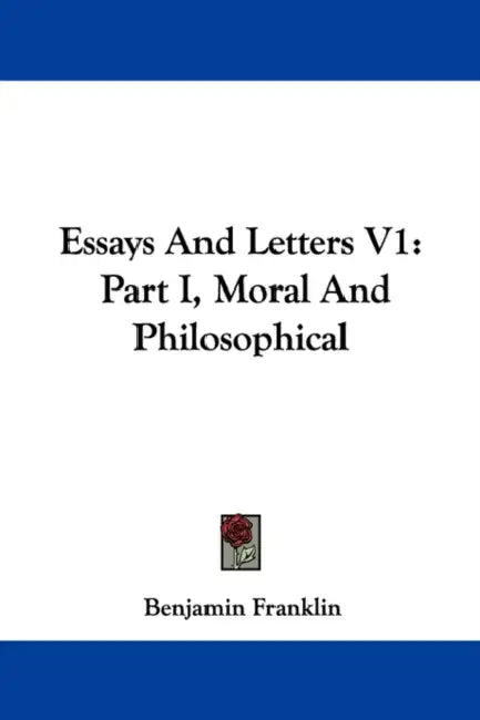 Essays And Letters V1: Part I, Moral And Philosophical by Benjamin Franklin