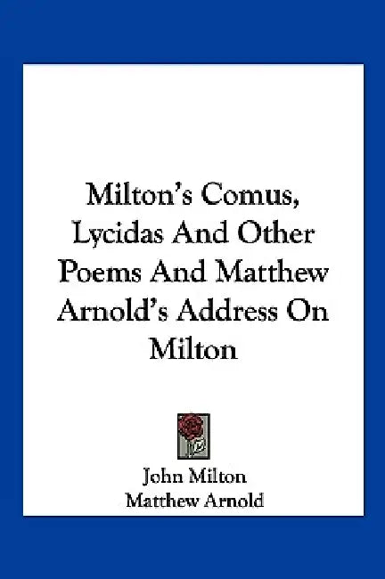 Milton's Comus, Lycidas and Other Poems and Matthew Arnold's Address on Milton by John Milton, Matthew Arnold, Andrew J. George