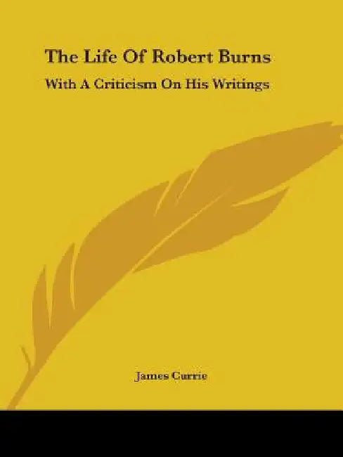 The Life Of Robert Burns: With A Criticism On His Writings by James Currie