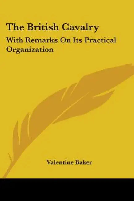 The British Cavalry: With Remarks On Its Practical Organization by Valentine Baker