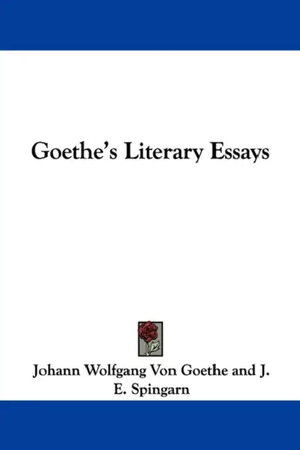 Goethe's Literary Essays by Johann Wolfgang Von Goethe, J. E. Spingarn, Viscount Haldane