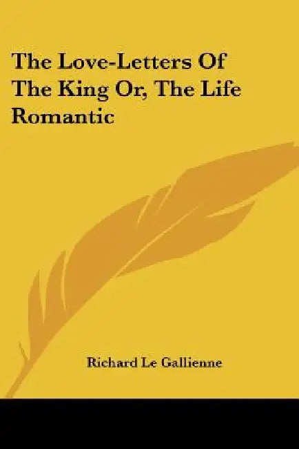 The Love-Letters Of The King Or, The Life Romantic by Richard Le Gallienne