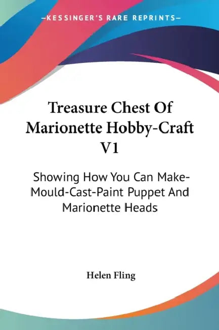 Treasure Chest Of Marionette Hobby-Craft V1: Showing How You Can Make-Mould-Cast-Paint Puppet And Marionette Heads by Helen Fling