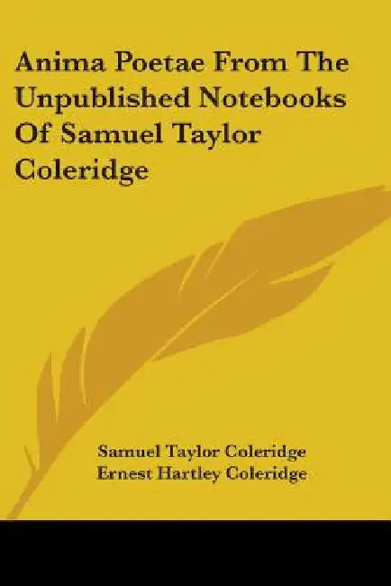 Anima Poetae From The Unpublished Notebooks Of Samuel Taylor Coleridge by Samuel Taylor Coleridge, Ernest Hartley Coleridge