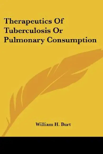 Therapeutics Of Tuberculosis Or Pulmonary Consumption by William H. Burt