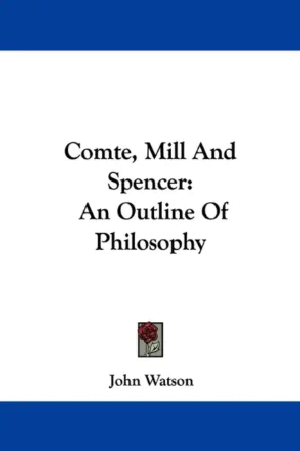 Comte, Mill And Spencer: An Outline Of Philosophy by John Watson