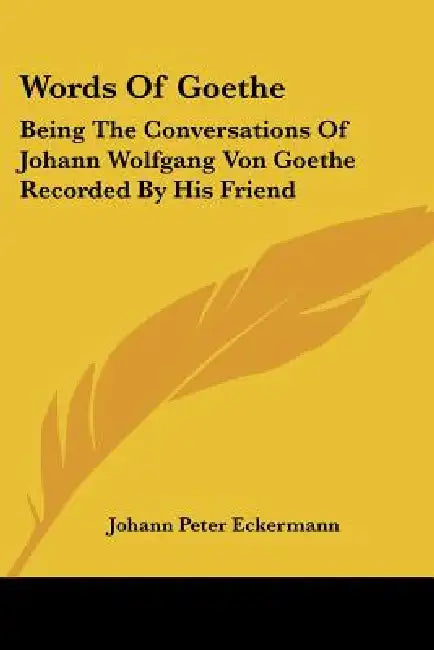 Words Of Goethe: Being The Conversations Of Johann Wolfgang Von Goethe Recorded By His Friend by Johann Peter Eckermann