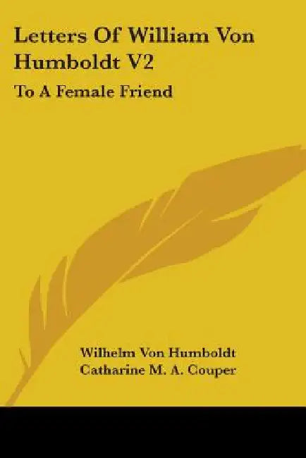 Letters Of William Von Humboldt V2: To A Female Friend by Wilhelm Von Humboldt, Catharine M. a. Couper