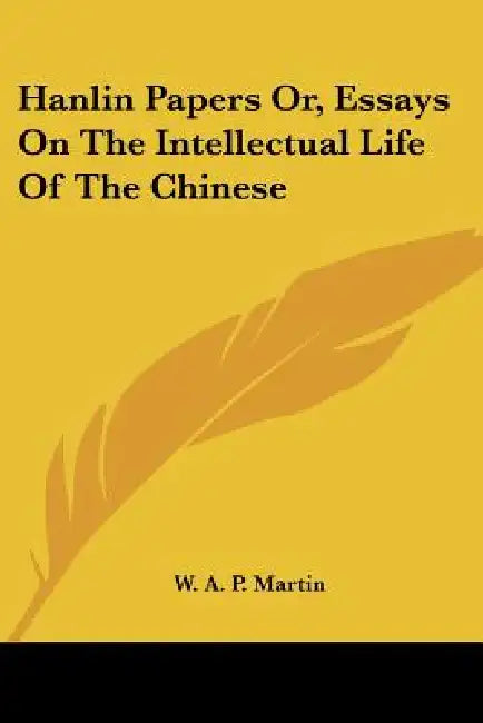 Hanlin Papers Or, Essays On The Intellectual Life Of The Chinese by W. A. P. Martin