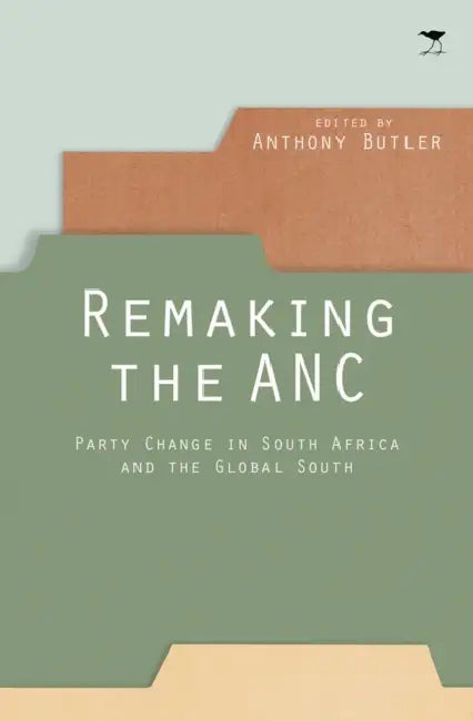Remaking the ANC: Party Change in South Africa and the Global South by Anthony Butler
