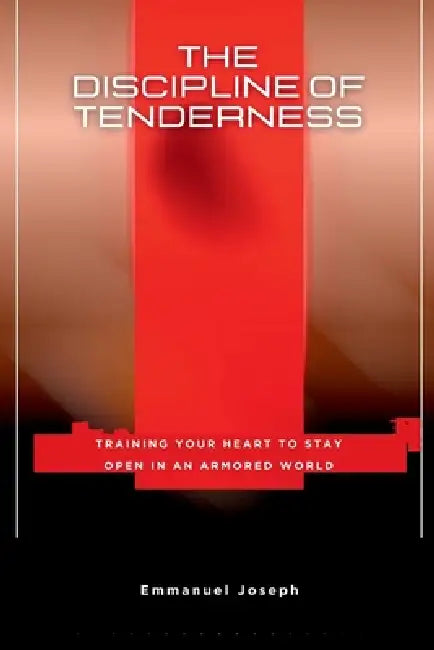 The Discipline of Tenderness, Training Your Heart to Stay Open in an Armored World by Emmanuel Joseph