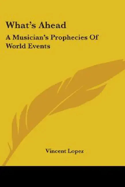What's Ahead: A Musician's Prophecies Of World Events by Vincent Lopez
