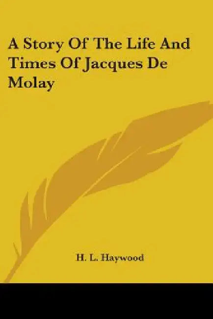 A Story Of The Life And Times Of Jacques De Molay by H. L. Haywood