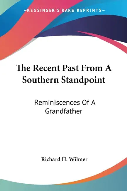 The Recent Past From A Southern Standpoint: Reminiscences Of A Grandfather by Richard H. Wilmer