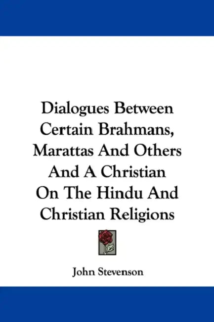Dialogues Between Certain Brahmans, Marattas And Others And A Christian On The Hindu And Christian Religions by John Stevenson