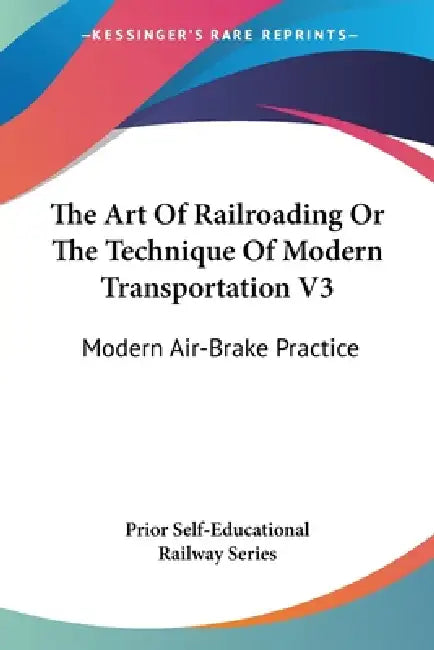 The Art Of Railroading Or The Technique Of Modern Transportation V3: Modern Air-Brake Practice by Prior Self-Educational Railway Series
