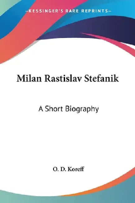 Milan Rastislav Stefanik: A Short Biography by O. D. Koreff