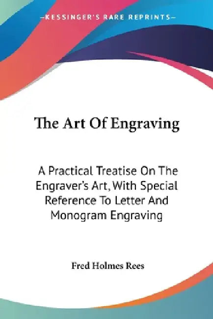 The Art Of Engraving: A Practical Treatise On The Engraver's Art, With Special Reference To Letter And Monogram Engraving by Fred Holmes Rees