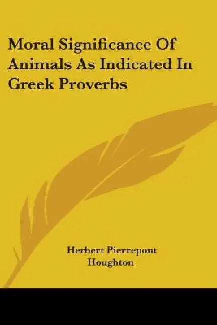 Moral Significance Of Animals As Indicated In Greek Proverbs by Herbert Pierrepont Houghton