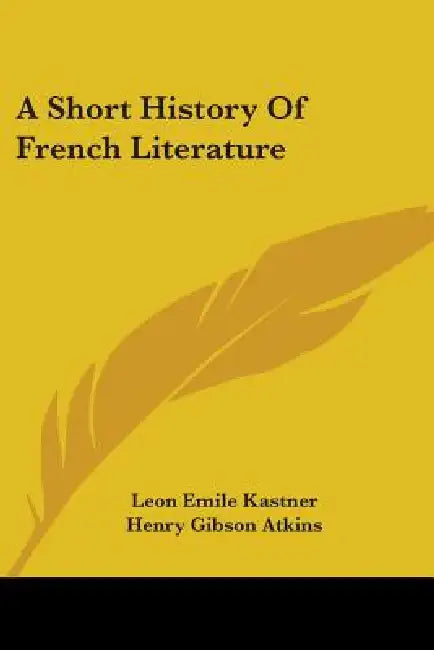 A Short History Of French Literature by Leon Emile Kastner, Henry Gibson Atkins