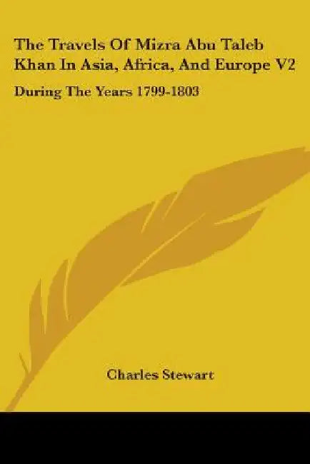 The Travels Of Mizra Abu Taleb Khan In Asia, Africa, And Europe V2: During The Years 1799-1803 by Charles Stewart