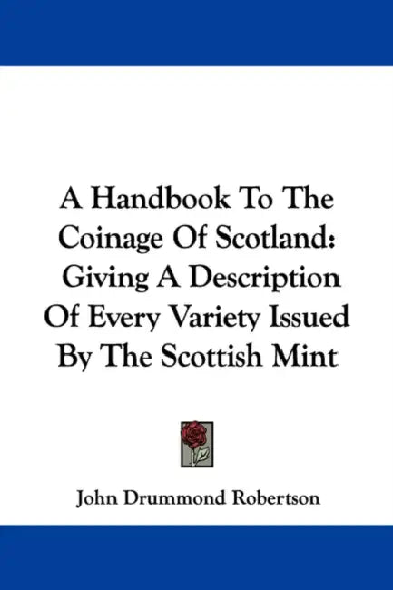 A Handbook to the Coinage of Scotland: Giving a Description of Every Variety Issued by the Scottish Mint by John Drummond Robertson