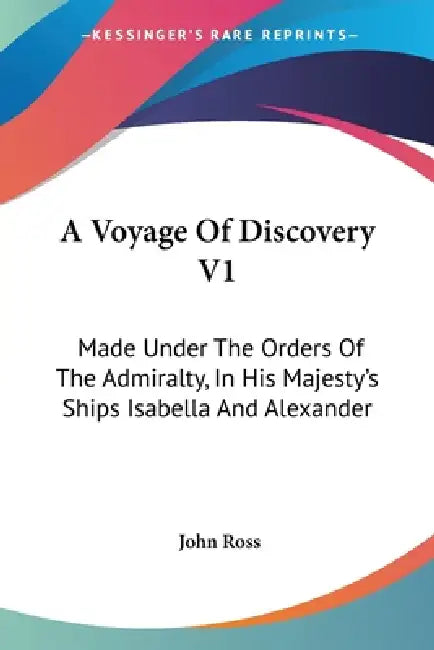 A Voyage Of Discovery V1: Made Under The Orders Of The Admiralty, In His Majesty's Ships Isabella And Alexander by John Ross