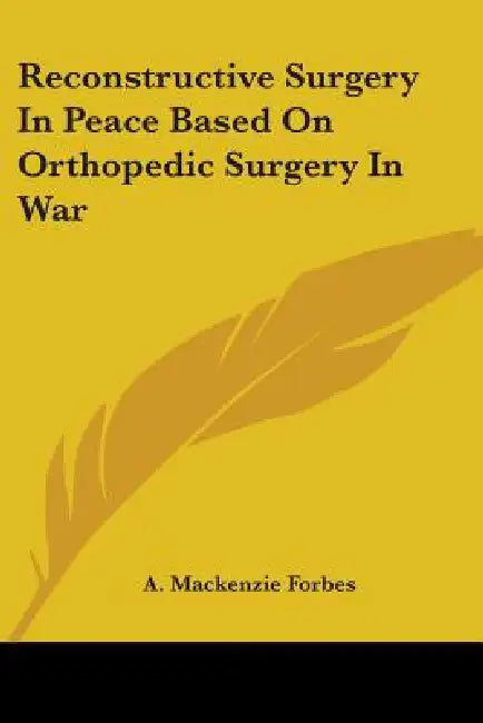 Reconstructive Surgery In Peace Based On Orthopedic Surgery In War by A. MacKenzie Forbes