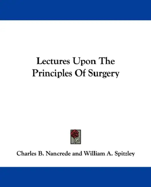 Lectures Upon The Principles Of Surgery by Charles B. Nancrede, William A. Spitzley