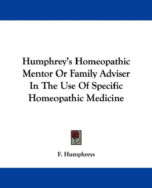 Humphrey's Homeopathic Mentor Or Family Adviser In The Use Of Specific Homeopathic Medicine by F. Humphreys