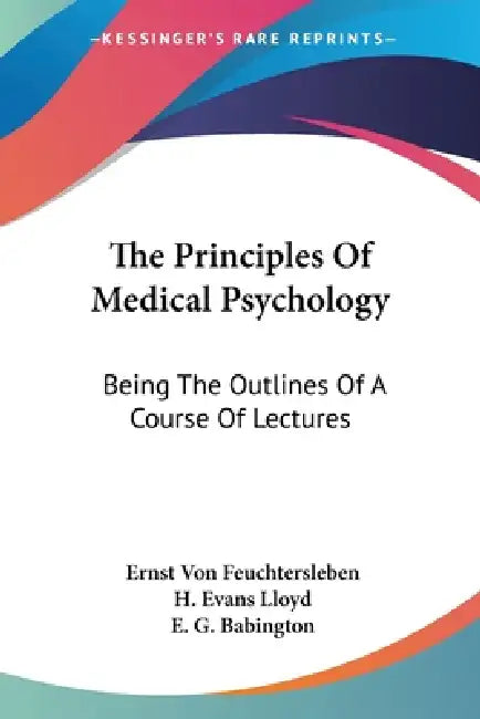 The Principles Of Medical Psychology: Being The Outlines Of A Course Of Lectures by Ernst Von Feuchtersleben, H. Evans Lloyd, E. G. Babington