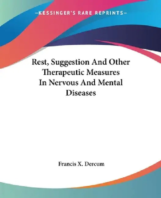 Rest, Suggestion And Other Therapeutic Measures In Nervous And Mental Diseases by Francis X. Dercum