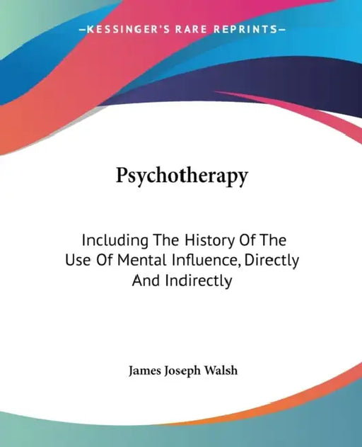 Psychotherapy: Including The History Of The Use Of Mental Influence, Directly And Indirectly by James Joseph Walsh