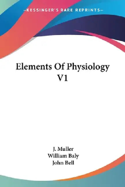 Elements Of Physiology V1 by J. Muller, William Baly, John Bell